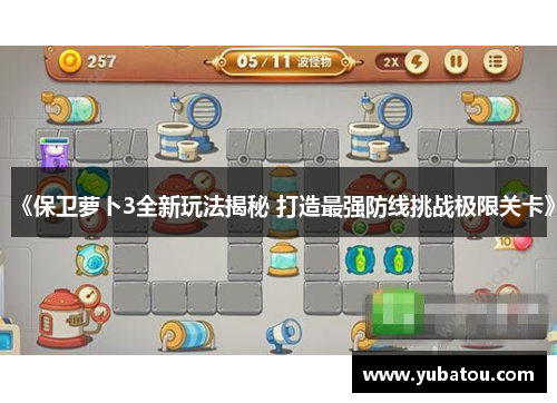 《保卫萝卜3全新玩法揭秘 打造最强防线挑战极限关卡》