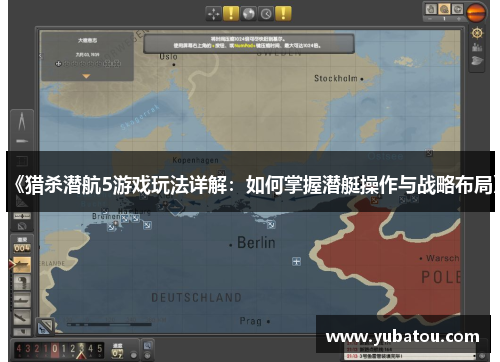 《猎杀潜航5游戏玩法详解：如何掌握潜艇操作与战略布局》