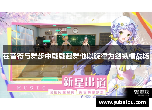 在音符与舞步中翩翩起舞他以旋律为剑纵横战场