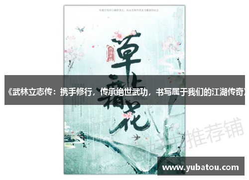 《武林立志传：携手修行，传承绝世武功，书写属于我们的江湖传奇》