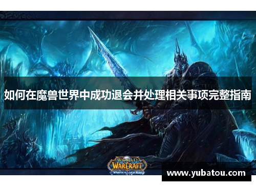如何在魔兽世界中成功退会并处理相关事项完整指南