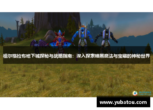 祖尔格拉布地下城探秘与战略指南：深入探索暗黑魔法与宝藏的神秘世界