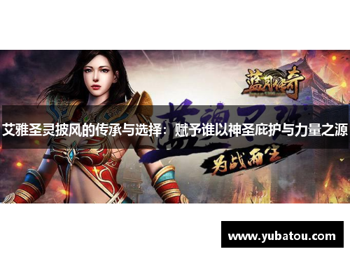 艾雅圣灵披风的传承与选择：赋予谁以神圣庇护与力量之源