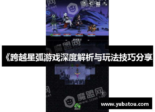 《跨越星弧游戏深度解析与玩法技巧分享》